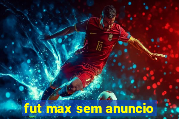 fut max sem anuncio